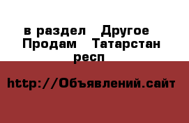  в раздел : Другое » Продам . Татарстан респ.